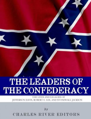 Książka The Leaders of the Confederacy: The Lives and Legacies of Jefferson Davis, Robert E. Lee, and Stonewall Jackson Charles River Editors