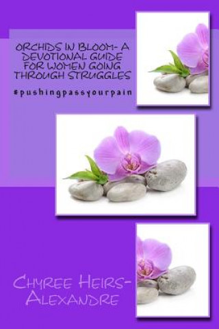 Kniha Orchids in bloom- A Devotional Guide For Women Going Through Struggles: #Pushingpassyourpain- 21 Day Devotional Chyree Heirs-Alexandre