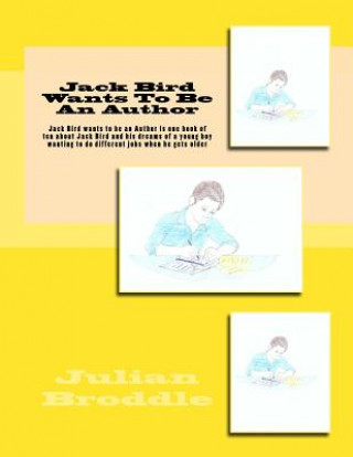 Książka Jack Bird Wants To Be An Author: Jack Bird wants to be an Author is one book of ten about Jack Bird and his dreams of a young boy wanting to do differ Julian Broddle