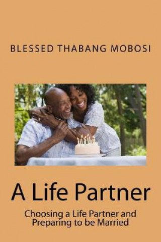 Buch A Life Partner: Choosing a Life Partner and Preparing to be Married MR Blessed Thabang Mobosi