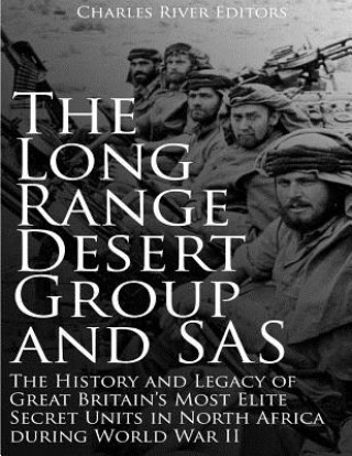 Könyv The Long Range Desert Group and SAS: The History and Legacy of Great Britain's Most Elite Secret Units in North Africa during World War II Charles River Editors