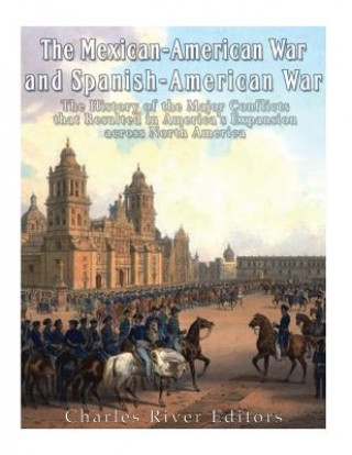 Book The Mexican-American War and Spanish-American War: The History of the Major Conflicts that Resulted in America's Expansion across North America Charles River Editors