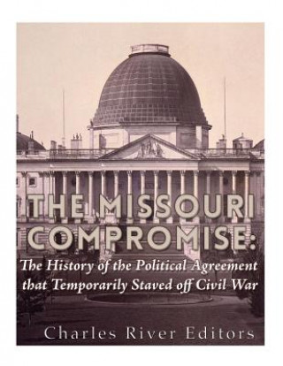 Carte The Missouri Compromise: The History of the Political Agreement that Temporarily Staved Off Civil War Charles River Editors