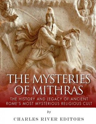 Carte The Mysteries of Mithras: The History and Legacy of Ancient Rome's Most Mysterious Religious Cult Charles River Editors
