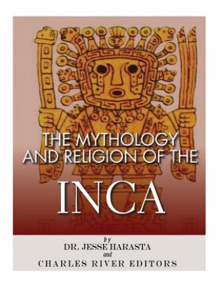 Könyv The Mythology and Religion of the Inca Charles River Editors
