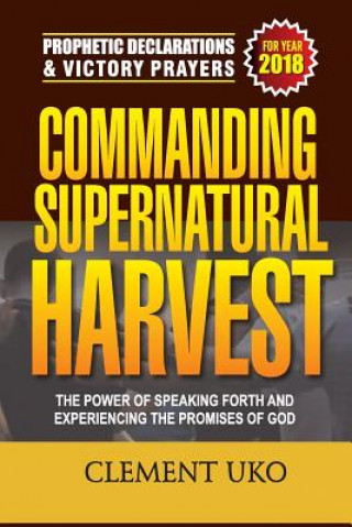 Buch Prophetic Declarations & Victory Prayers 2018: Commanding Supernatural Harvest: The Power of Speaking Forth and Experiencing the promises of God Clement Uko