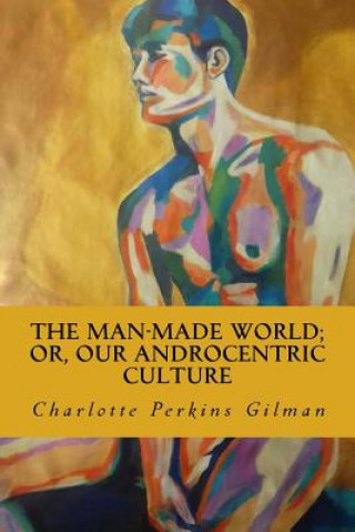 Kniha The Man-Made World; Or, Our Androcentric Culture Charlotte Perkins Gilman