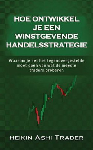 Kniha Hoe ontwikkel je een winstgevende handelsstrategie: Waarom je net het tegenovergestelde moet doen van wat de meeste traders proberen Heikin Ashi Trader