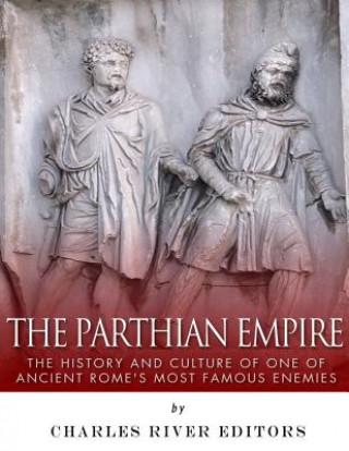 Carte The Parthian Empire: The History and Culture of One of Ancient Rome's Most Famous Enemies Charles River Editors