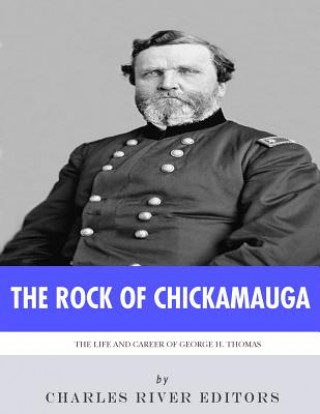 Kniha The Rock of Chickamauga: The Life and Career of General George H. Thomas Charles River Editors