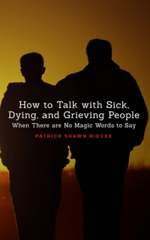 Könyv How To Talk With Sick, Dying and Grieving People Patrick Shawn Riecke