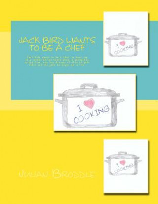 Book Jack Bird Wants To Be A Chef: Jack Bird wants to be a Chef, is book six of a volume of ten books about a young boy called Jack, who has dreams of wh Julian Broddle