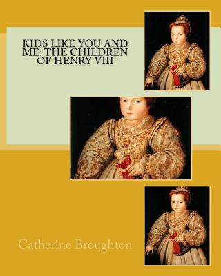 Kniha Kids Like You and Me: the children of Henry VIII Catherine Broughton