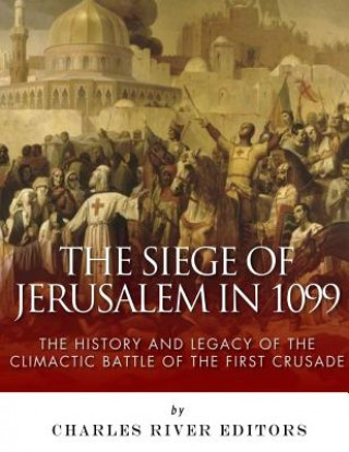 Carte The Siege of Jerusalem in 1099: The History and Legacy of the Climactic Battle of the First Crusade Charles River Editors