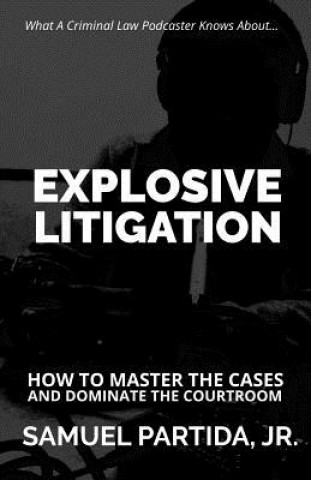 Boek Explosive Litigation: How To Master The Cases And Dominate The Courtroom Samuel Partida Jr