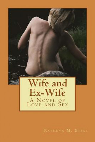 Kniha Wife and Ex-Wife: A Novel of Love and Sex Kathryn M Burke