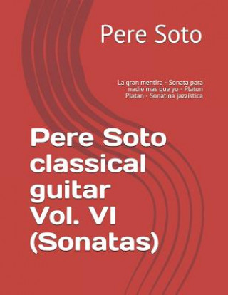 Knjiga Pere Soto Classical Guitar Vol. VI (Sonatas): La Gran Mentira - Sonata Para Nadie Mas Que Yo - Platon Platan - Sonatina Jazzística Pere Soto Tejedor