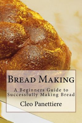 Knjiga Bread Making: A Beginners Guide to Successfully Making Bread Cleo Panettiere