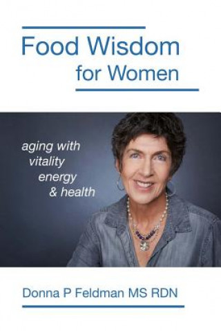 Carte Food Wisdom for Women: nutrition for aging with energy, vitality and health Donna P Feldman MS Rdn