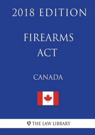 Książka Firearms Act (Canada) - 2018 Edition The Law Library