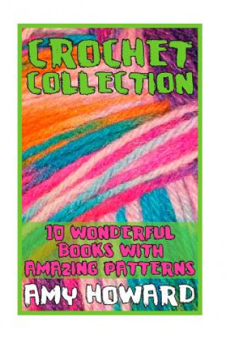 Kniha Crochet Collection: 10 Wonderful Books with Amazing Patterns: (Crochet Patterns, Crochet Stitches) Amy Howard