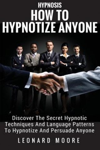 Carte Hypnosis: How To Hypnotize Anyone: Discover The Secret Hypnotic Techniques And Language Patterns To Hypnotize And Persuade Anyon Leonard Moore