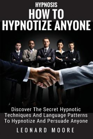 Książka Hypnosis: How To Hypnotize Anyone: Discover The Secret Hypnotic Techniques And Language Patterns To Hypnotize And Persuade Anyon Leonard Moore