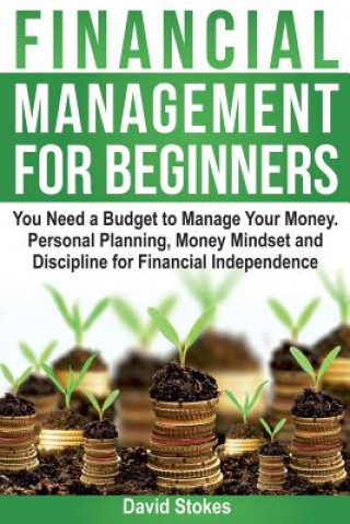 Kniha Financial Management for Beginners: You Need a Budget to Manage Your Money. Personal Planning, Money Mindset and Discipline for Financial Independence David Stokes