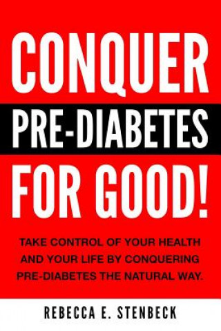 Kniha CONQUER PRE-DIABETES For Good!: Your Guide To Avoiding & Reversing Pre-Diabetes The Natural Way. Rebecca E Stenbeck