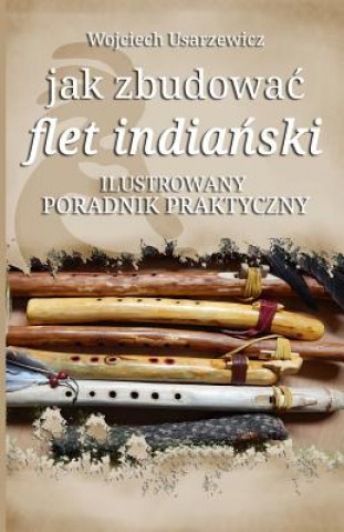 Kniha Jak Zbudowac Flet Indianski: Poradnik Praktyczny Wojciech Usarzewicz
