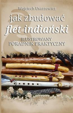 Książka Jak Zbudowac Flet Indianski: Poradnik Praktyczny Wojciech Usarzewicz