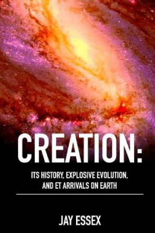 Könyv Creation: Its History, Explosive Evolution, and ET Arrivals on Earth: Earth's Future With ETs, Physical Evolution, Dimensions, M Jay Arae Essex