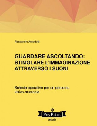 Kniha Guardare ascoltando: Stimolare l'immaginazione attraverso i suoni: Schede operative per un percorso visivo-musicale Alessandro Antonietti