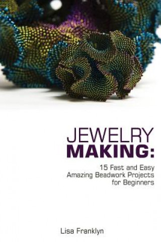 Carte Jewelry Making: 15 Fast and Easy Amazing Beadwork Projects for Beginners: (Jewelry Making And Beading, Handmade Jewelry, DIY Jewelry M Lisa Franklyn