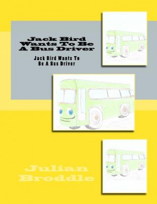 Kniha Jack Bird Wants To Be A Bus Driver: Jack Bird Wants To Be A Bus Driver Julian Broddle