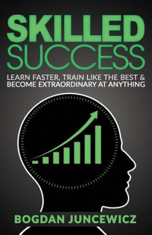 Книга Skilled Success: Learn Faster, Train Like The Best & Become Extraordinary At Anything Bogdan Juncewicz