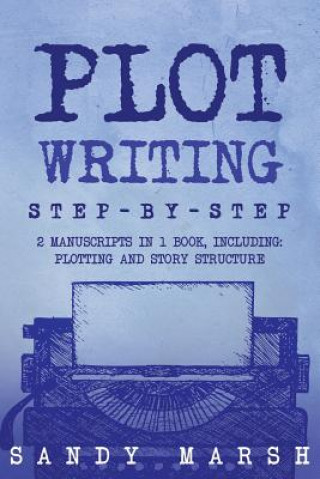 Knjiga Plot Writing: Step-by-Step - 2 Manuscripts in 1 Book - Essential Plot Ideas, Plot Hooks and Plot Structure Tricks Any Writer Can Lea Sandy Marsh