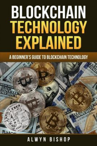 Knjiga Blockchain Technology Explained: A Beginner's Guide to Blockchain Technology Alwyn Bishop