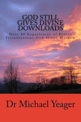 Boek God Still Gives Divine Downloads: Experiences of Divine Instantaneous God-Given Wisdom Dr Michael H Yeager