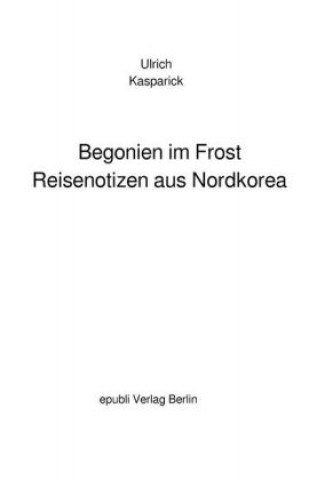 Carte Begonien im Frost. Reisenotizen aus Nordkorea Ulrich Kasparick