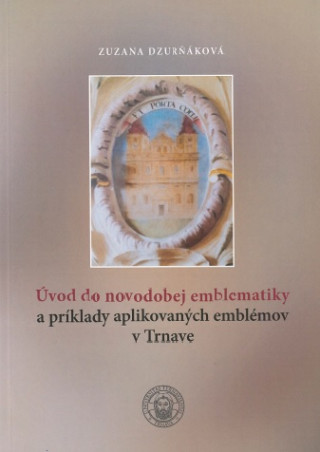 Könyv Úvod do novodobej emblematiky a príklady aplikovaných emblémov v Trnave Zuzana Dzurňáková