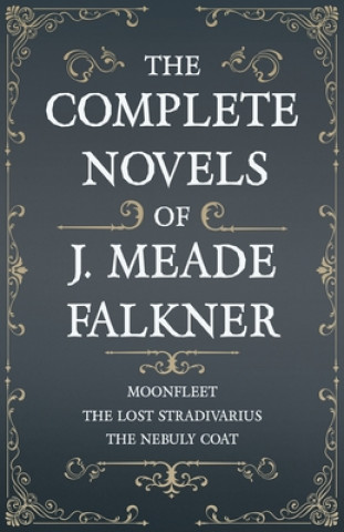Könyv Complete Novels of J. Meade Falkner - Moonfleet, The Lost Stradivarius and The Nebuly Coat 