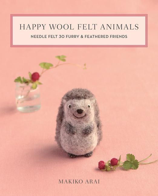 Book Happy Wool Felt Animals: Needle Felt 30 Furry & Feathered Friends 