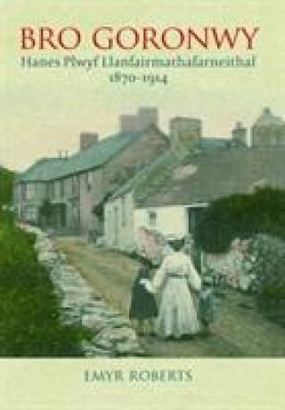 Könyv Bro Goronwy - Hanes Plwyf Llanfairmathafarneithaf 1870-1914 Emyr Roberts