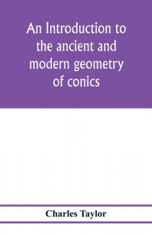 Kniha introduction to the ancient and modern geometry of conics, being a geometrical treatise on the conic sections with a collection of problems and histor 