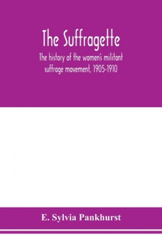 Kniha suffragette; the history of the women's militant suffrage movement, 1905-1910 