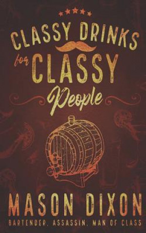 Knjiga Classy Drinks for Classy People: Easy, Simple Cocktails for the Home Bartender Mason Dixon