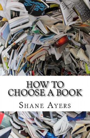 Kniha How To Choose A Book: A Resource For Readers Shane M Ayers