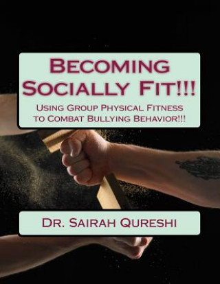 Book Becoming Socially Fit!!!: Using Group Physical Fitness to Combat Bullying Behavior!!! Dr Sairah Qureshi