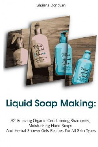Kniha Liquid Soap Making: 32 Amazing Organic Conditioning Shampoos, Moisturizing Hand Soaps And Herbal Shower Gels Recipes For All Skin Types: ( Shanna Donovan